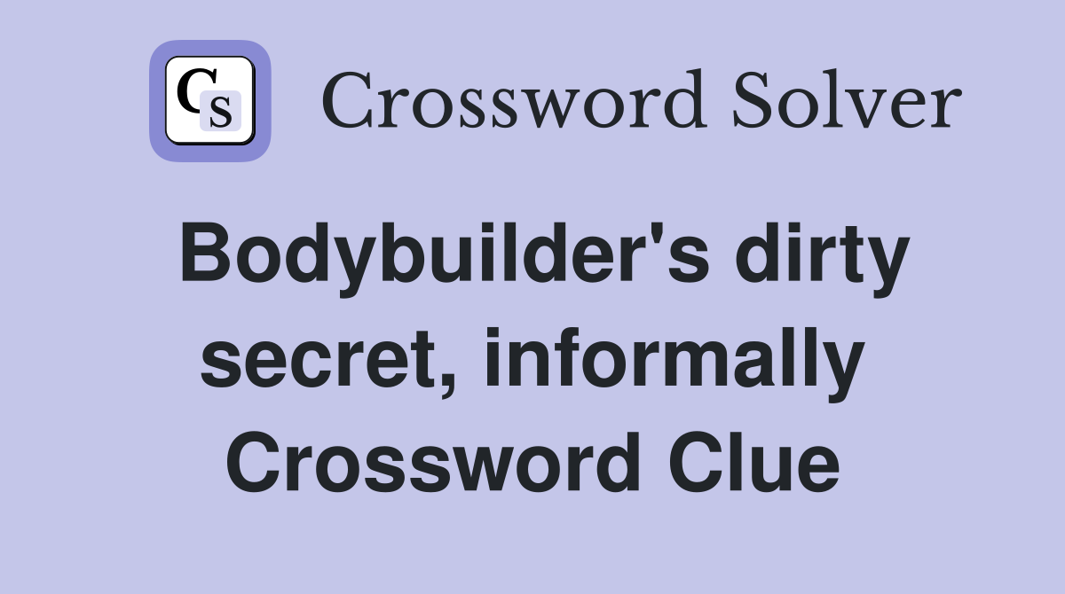 Bodybuilder's dirty secret, informally Crossword Clue