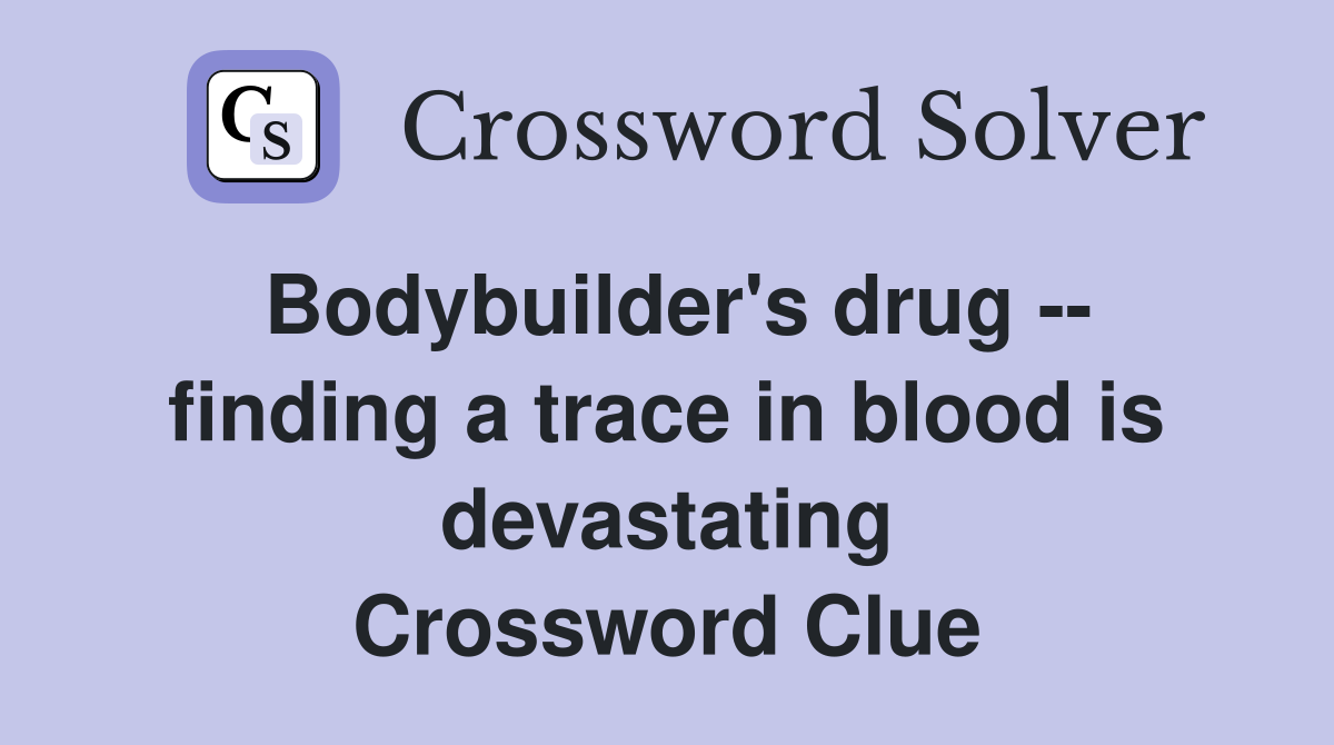 Bodybuilder's drug -- finding a trace in blood is devastating Crossword Clue