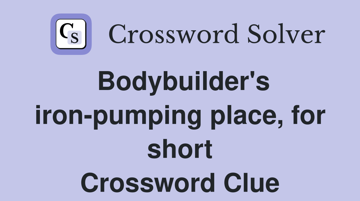 Bodybuilder's iron-pumping place, for short Crossword Clue