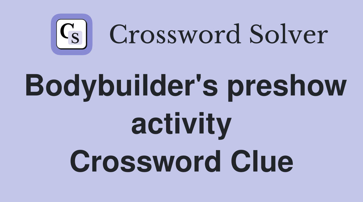 Bodybuilder's preshow activity Crossword Clue