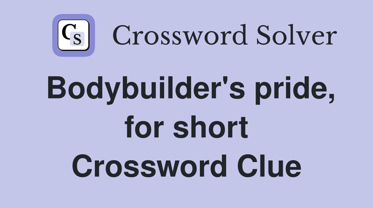 Bodybuilder's pride, for short Crossword Clue