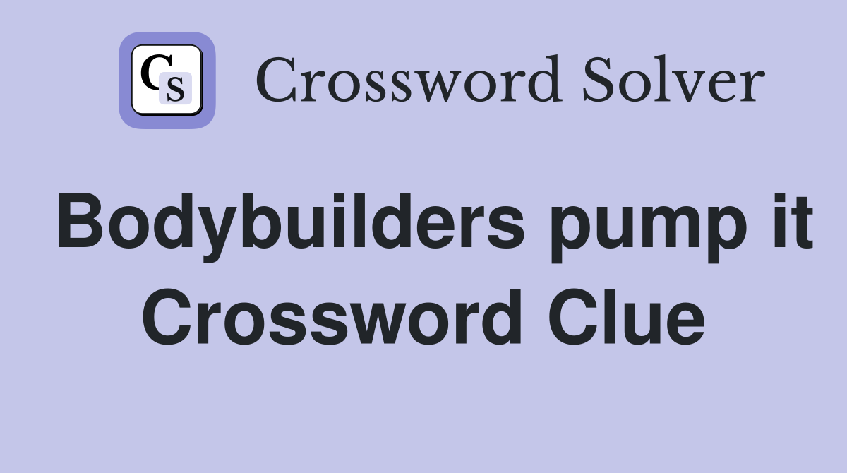 Bodybuilders pump it Crossword Clue