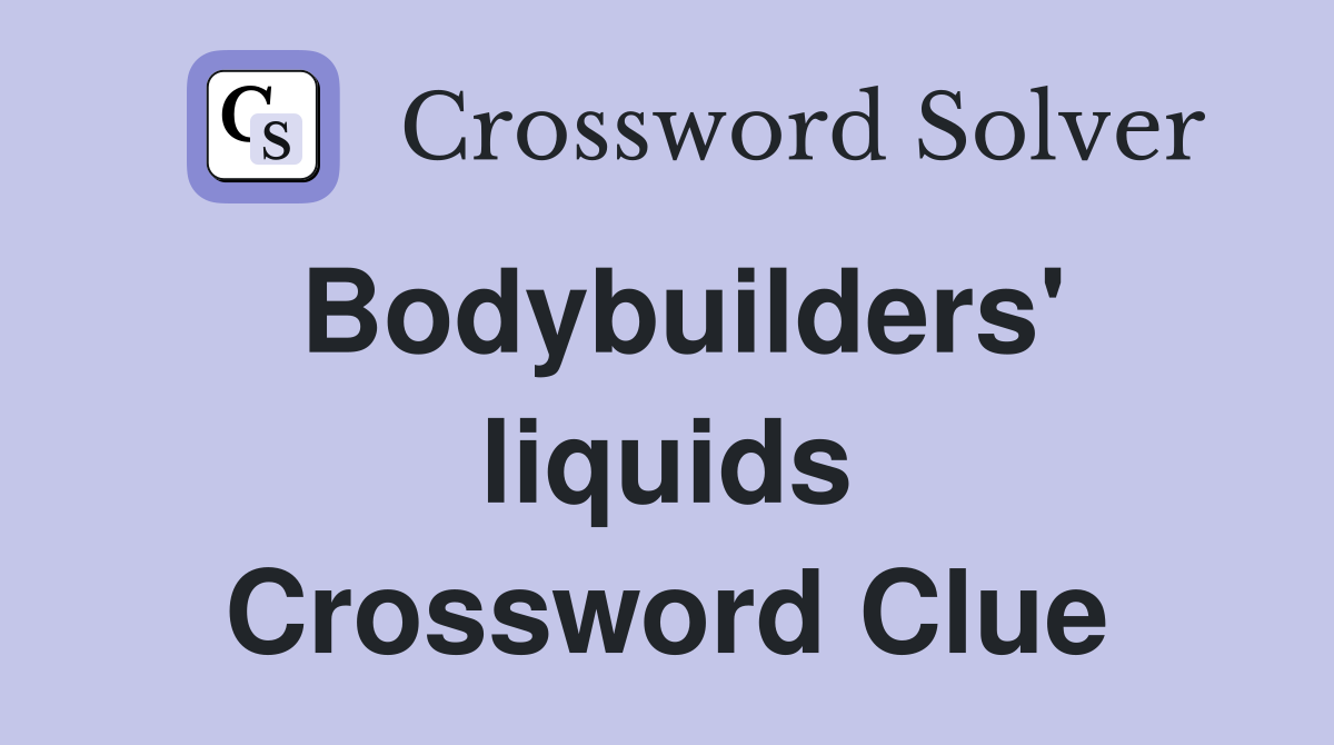 Bodybuilders' liquids Crossword Clue