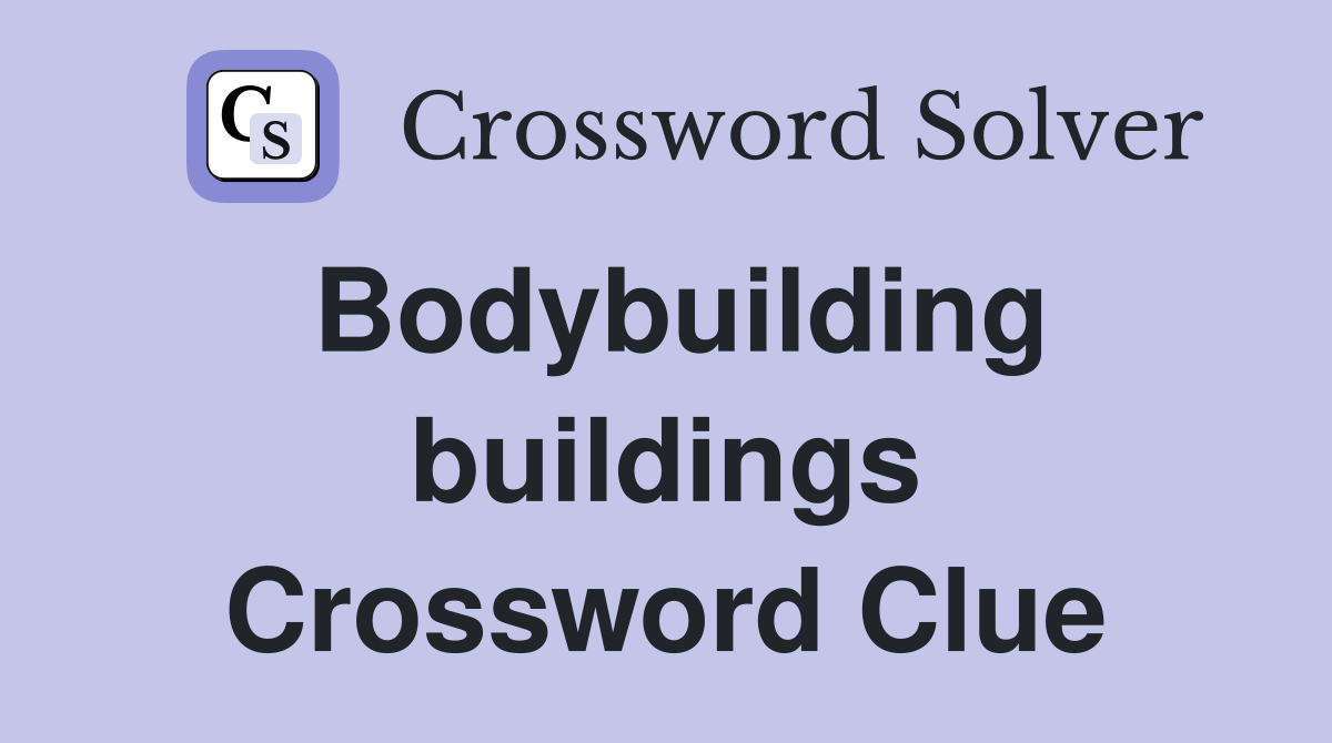Bodybuilding buildings Crossword Clue