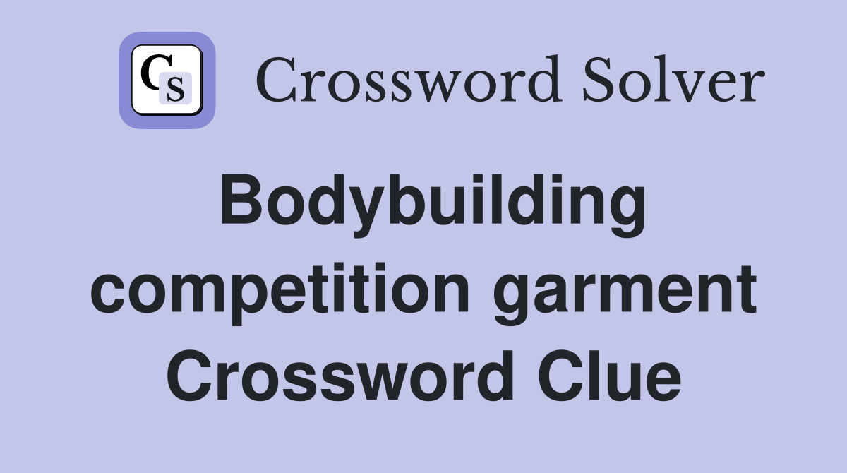 Bodybuilding competition garment Crossword Clue