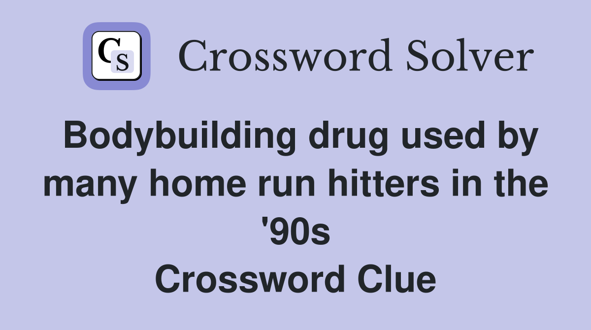 Bodybuilding drug used by many home run hitters in the '90s Crossword Clue
