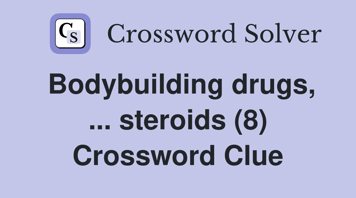 Bodybuilding drugs, ... steroids (8) Crossword Clue