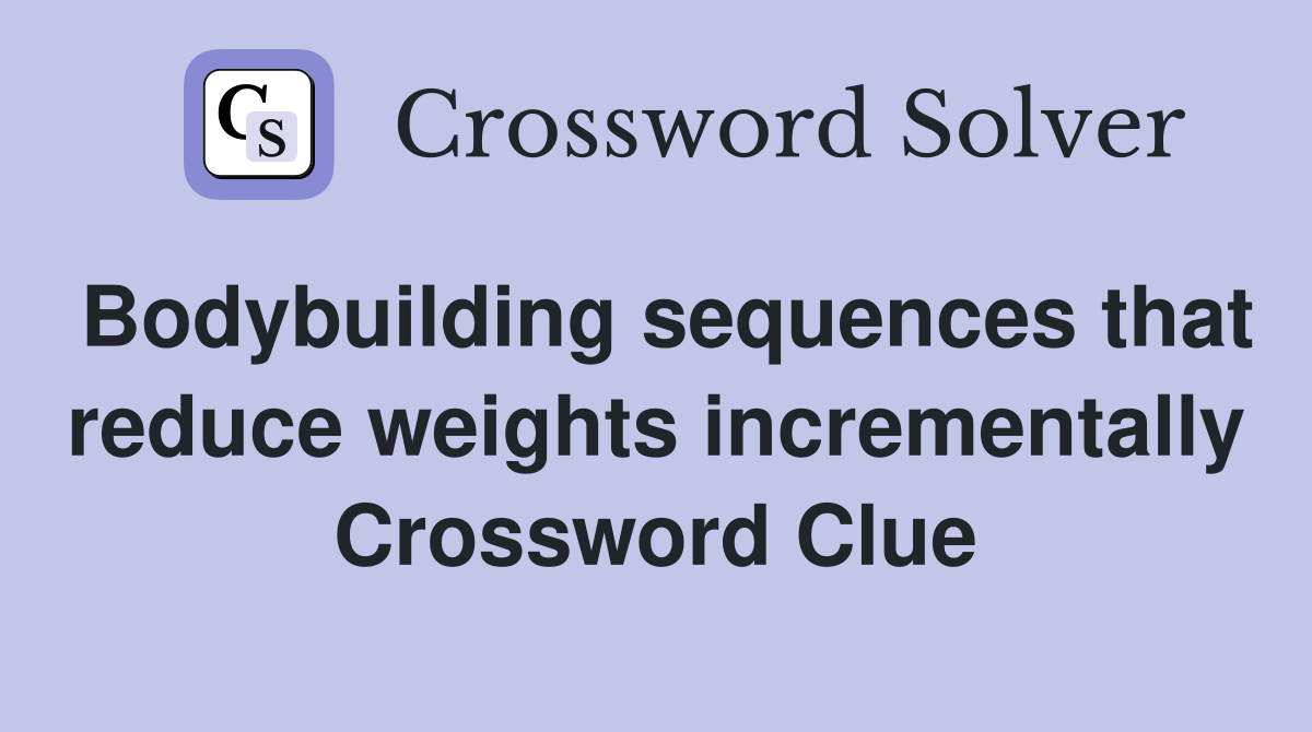 Bodybuilding sequences that reduce weights incrementally Crossword Clue
