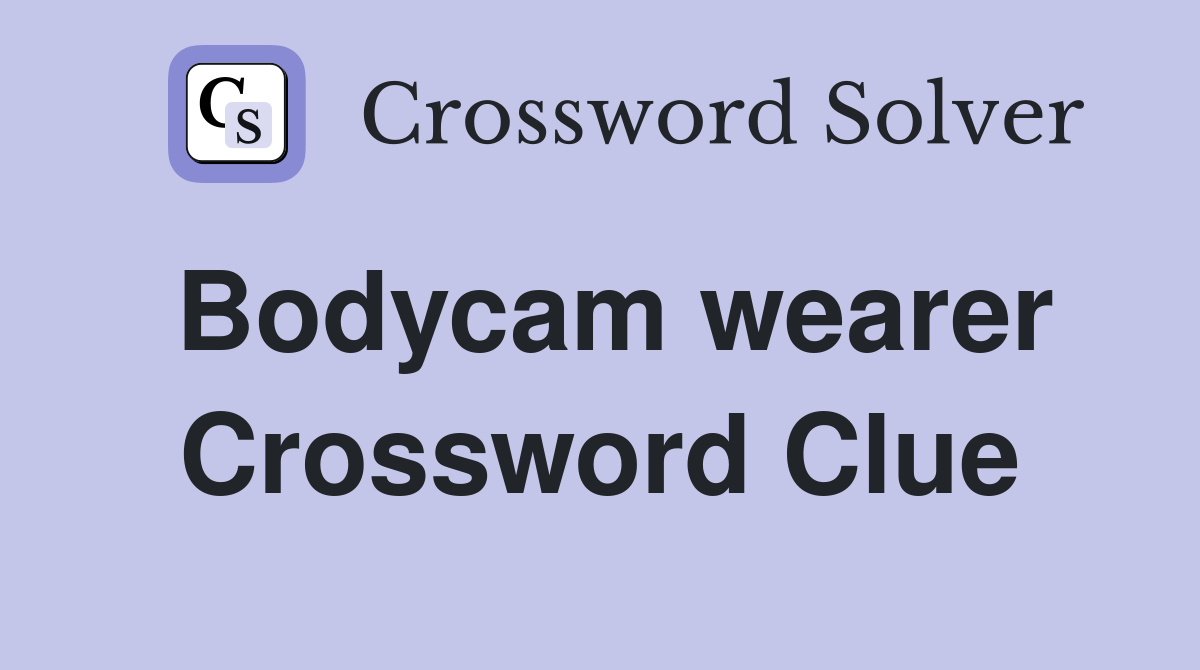 Bodycam wearer Crossword Clue