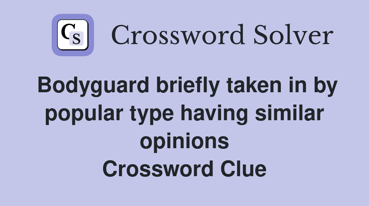 Bodyguard briefly taken in by popular type having similar opinions Crossword Clue