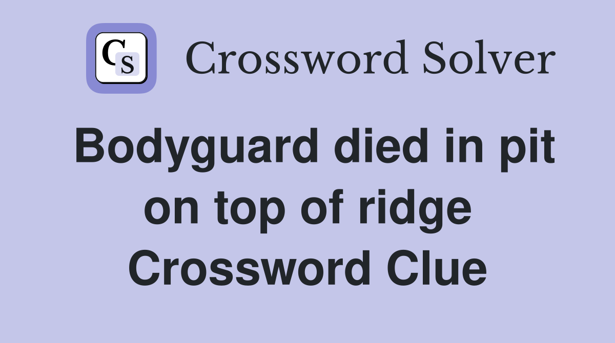 Bodyguard died in pit on top of ridge Crossword Clue