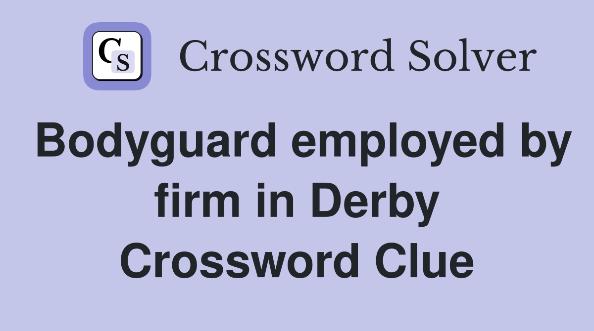 Bodyguard employed by firm in Derby Crossword Clue