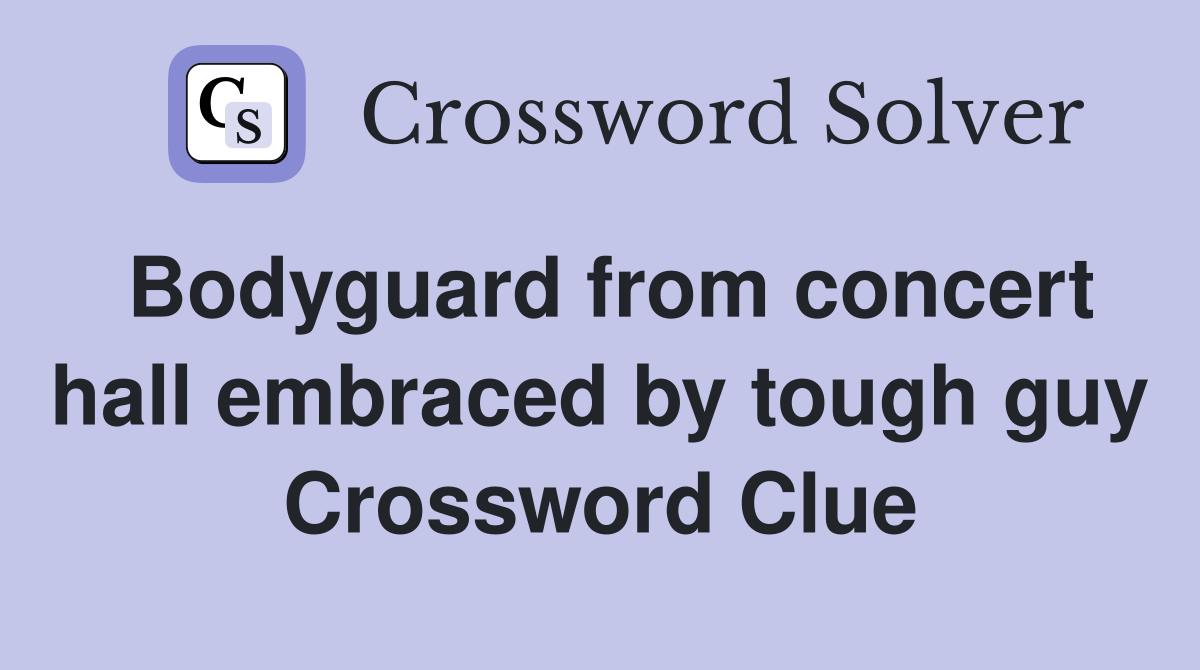 Bodyguard from concert hall embraced by tough guy Crossword Clue
