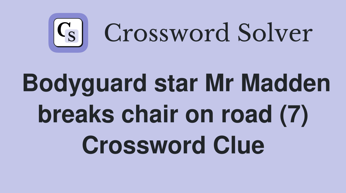 Bodyguard star Mr Madden breaks chair on road (7) Crossword Clue
