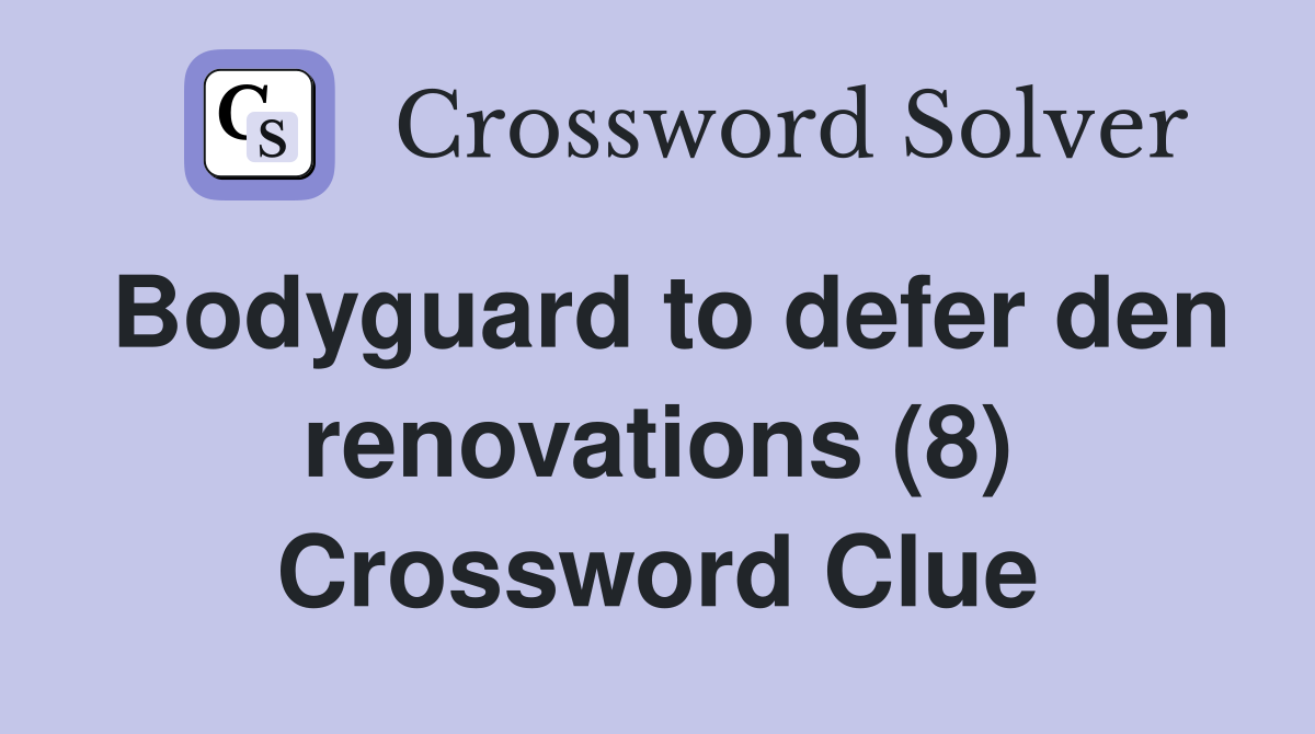 Bodyguard to defer den renovations (8) Crossword Clue