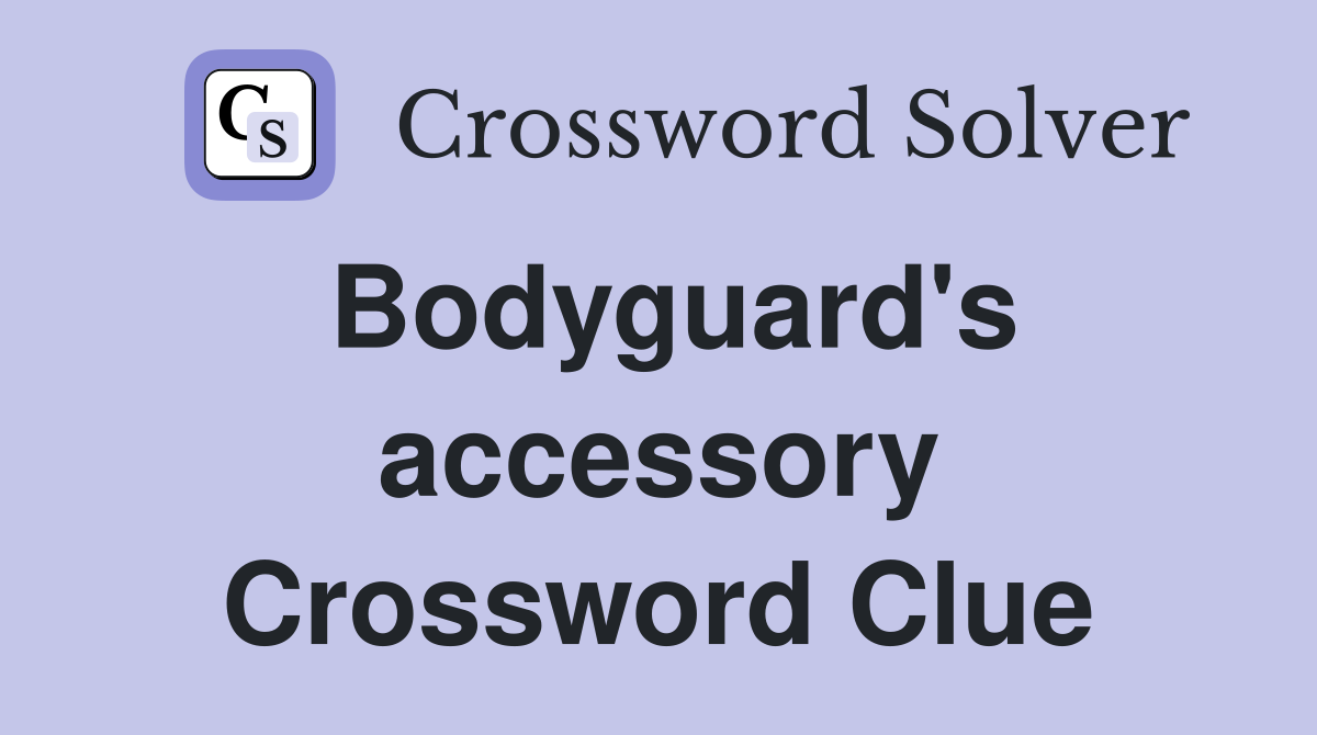 Bodyguard's accessory Crossword Clue