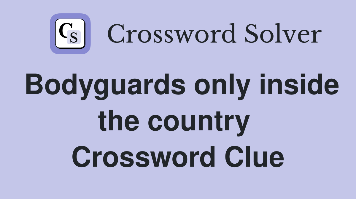 Bodyguards only inside the country  Crossword Clue