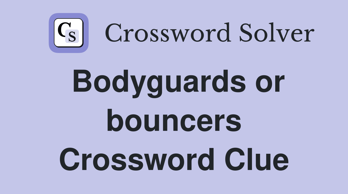 Bodyguards or bouncers Crossword Clue