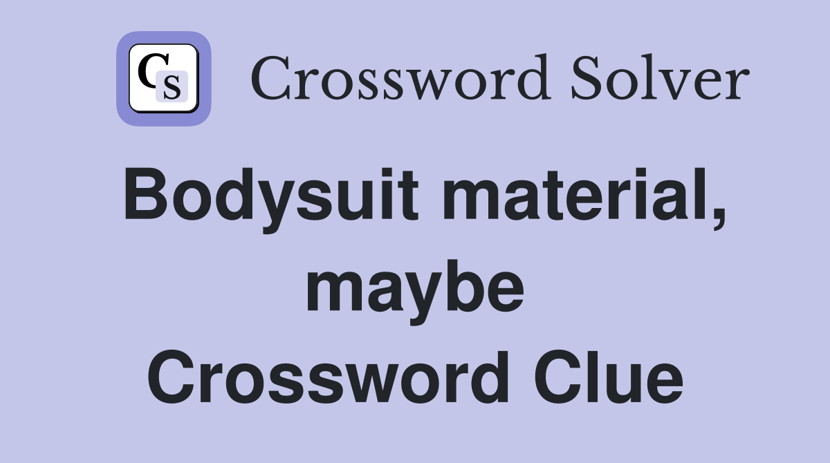 Bodysuit material, maybe Crossword Clue