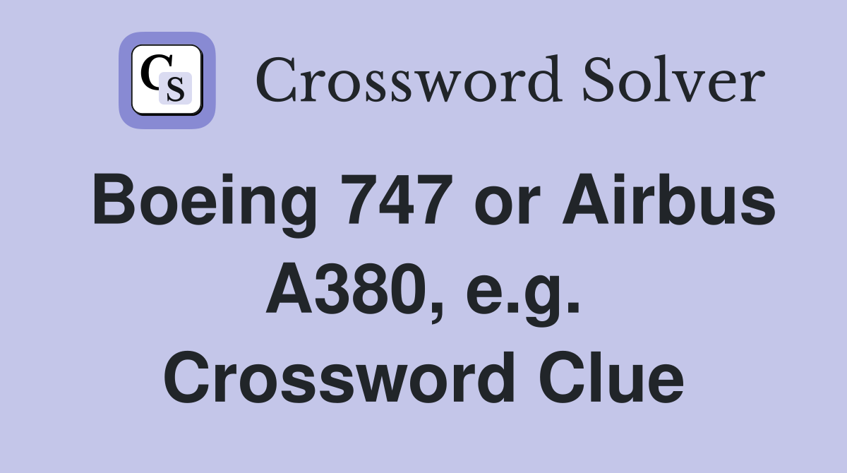 Boeing 747 or Airbus A380, e.g. Crossword Clue