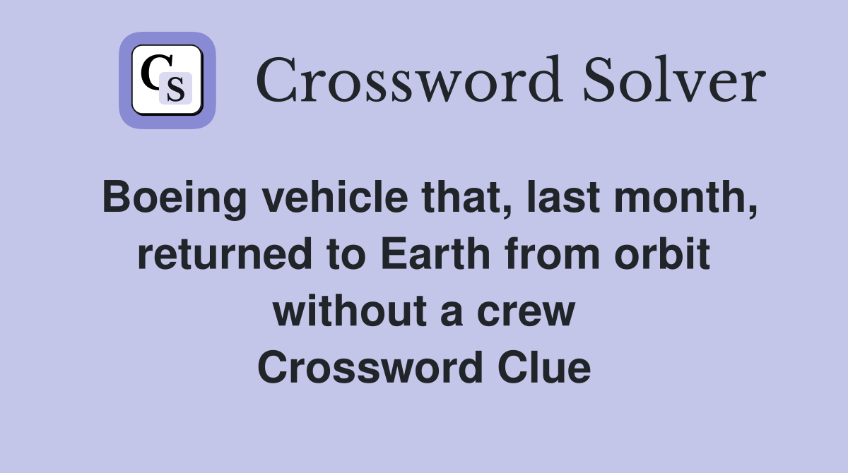 Boeing vehicle that, last month, returned to Earth from orbit without a crew Crossword Clue