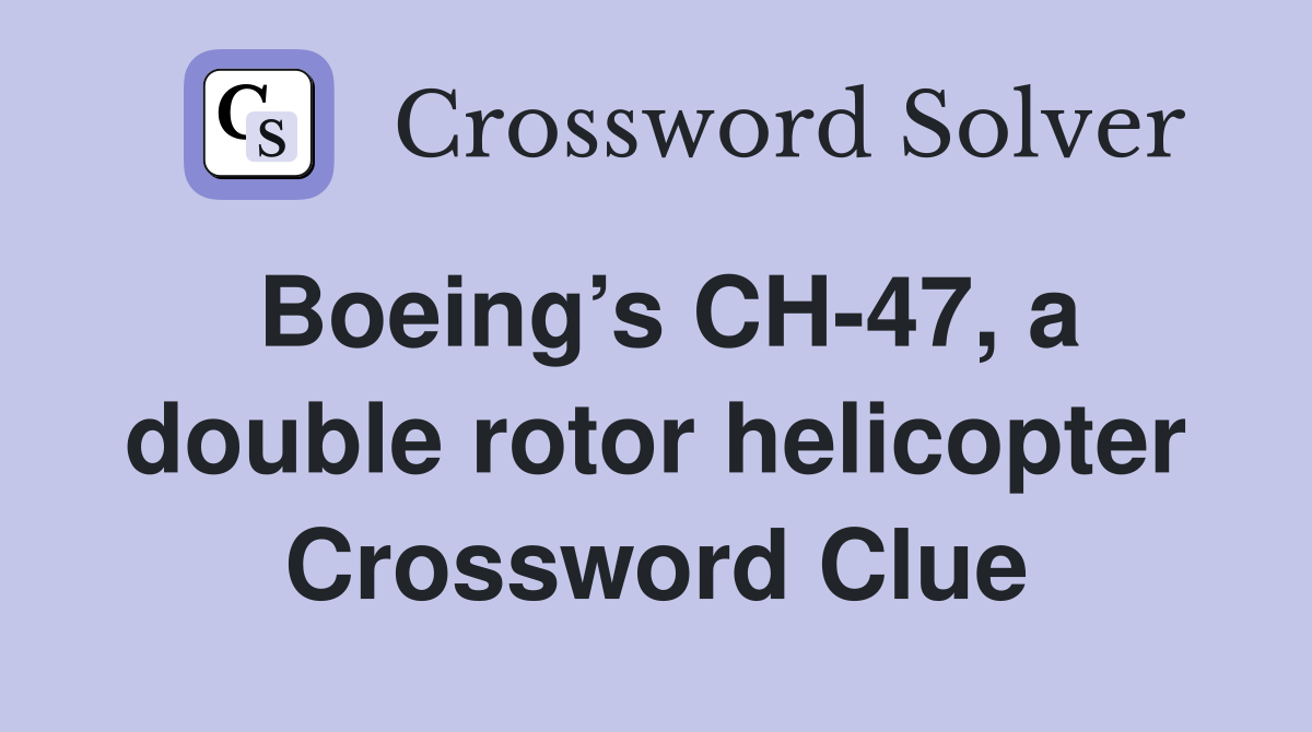 Boeing’s CH-47, a double rotor helicopter Crossword Clue