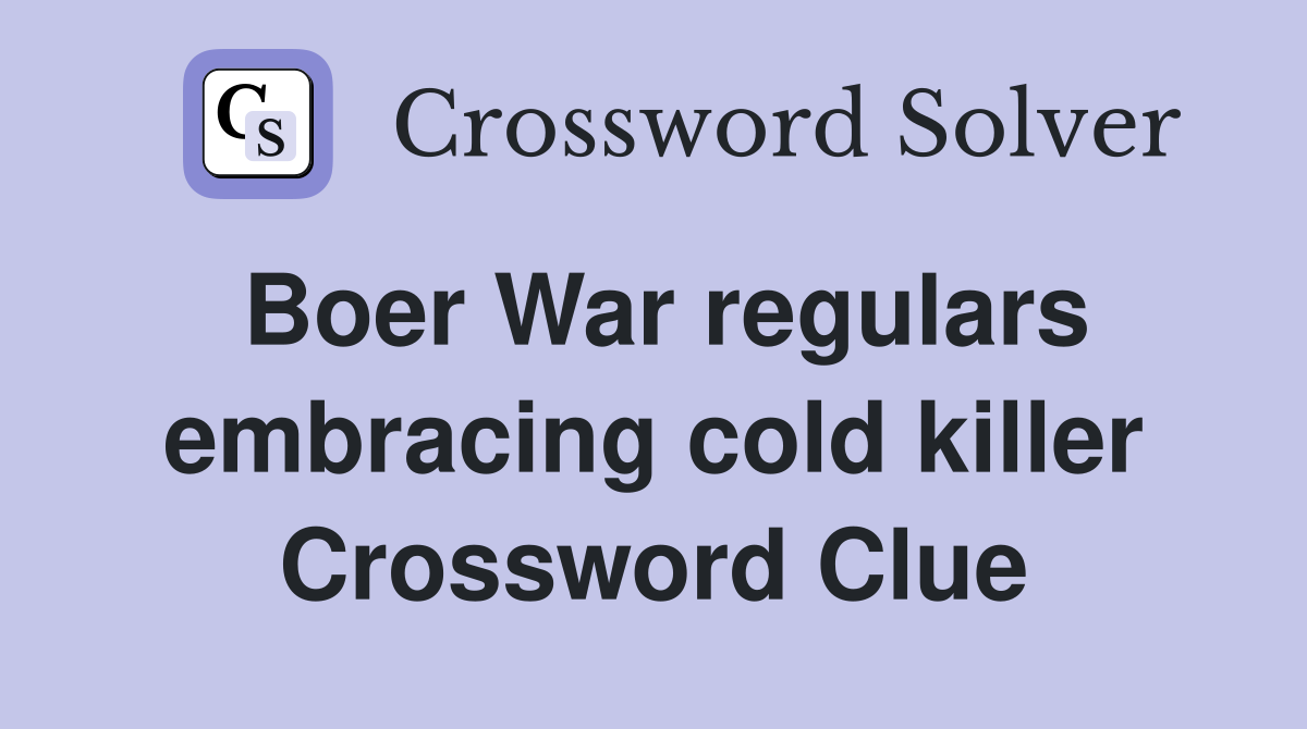 Boer War regulars embracing cold killer Crossword Clue