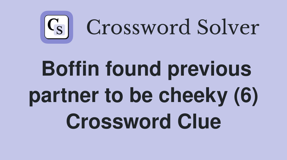Boffin found previous partner to be cheeky (6) Crossword Clue