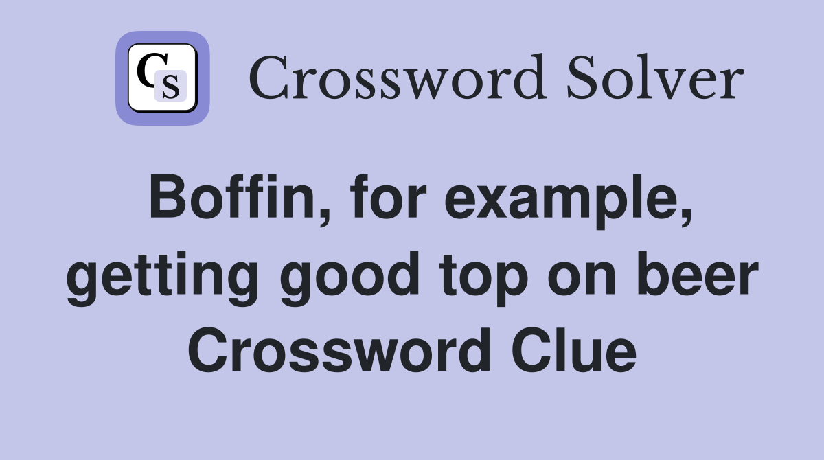 Boffin, for example, getting good top on beer Crossword Clue
