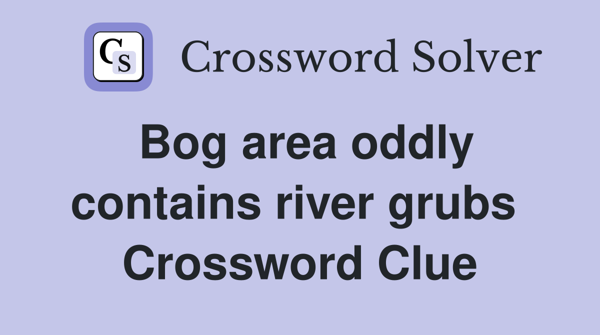 Bog area oddly contains river grubs  Crossword Clue