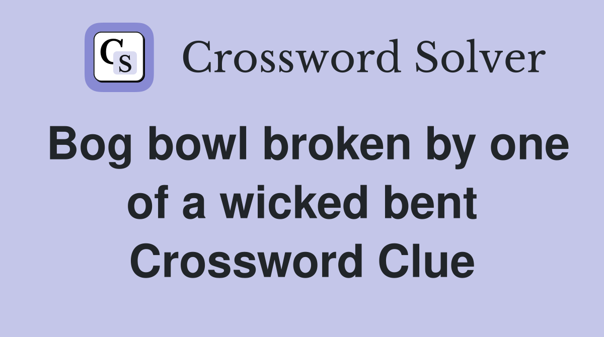 Bog bowl broken by one of a wicked bent Crossword Clue