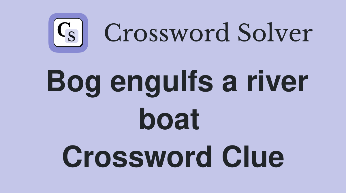 Bog engulfs a river boat  Crossword Clue