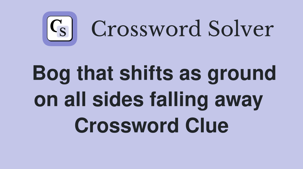 Bog that shifts as ground on all sides falling away  Crossword Clue