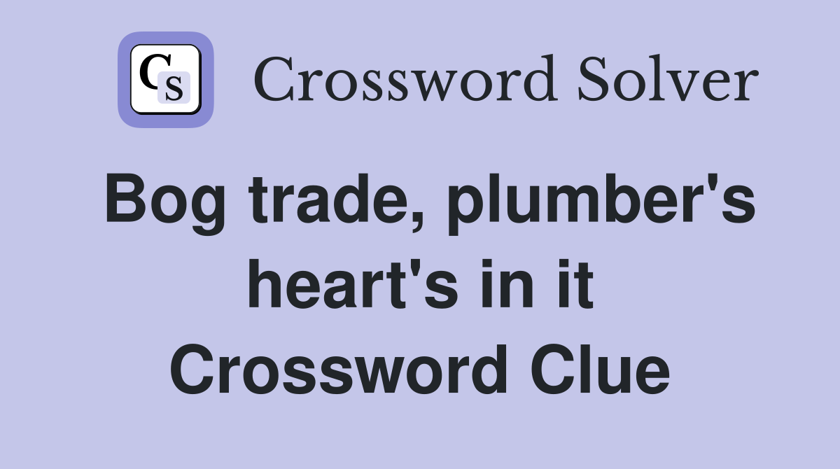 Bog trade, plumber's heart's in it Crossword Clue
