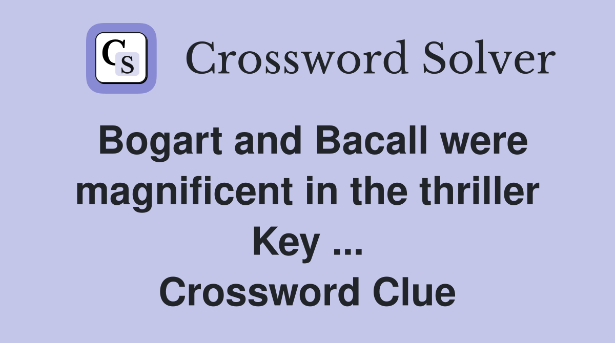 Bogart and Bacall were magnificent in the thriller Key ... Crossword Clue