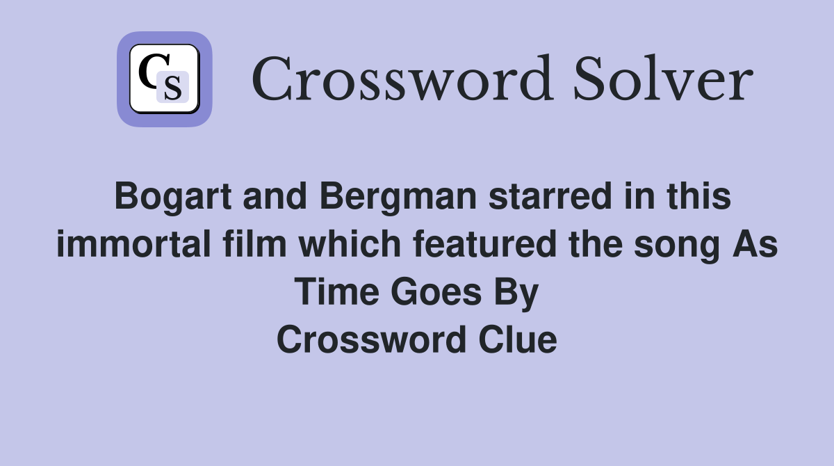 Bogart and Bergman starred in this immortal film which featured the song As Time Goes By Crossword Clue