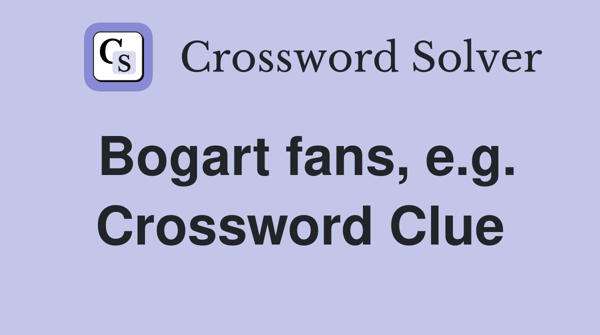 Bogart fans, e.g. Crossword Clue