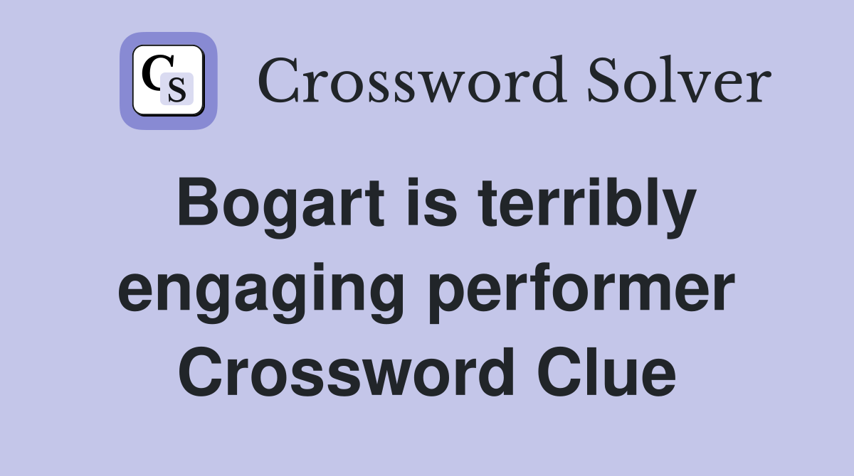 Bogart is terribly engaging performer Crossword Clue