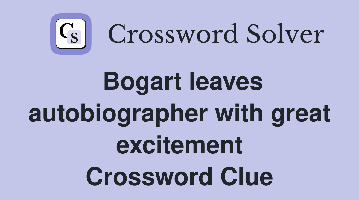 Bogart leaves autobiographer with great excitement Crossword Clue