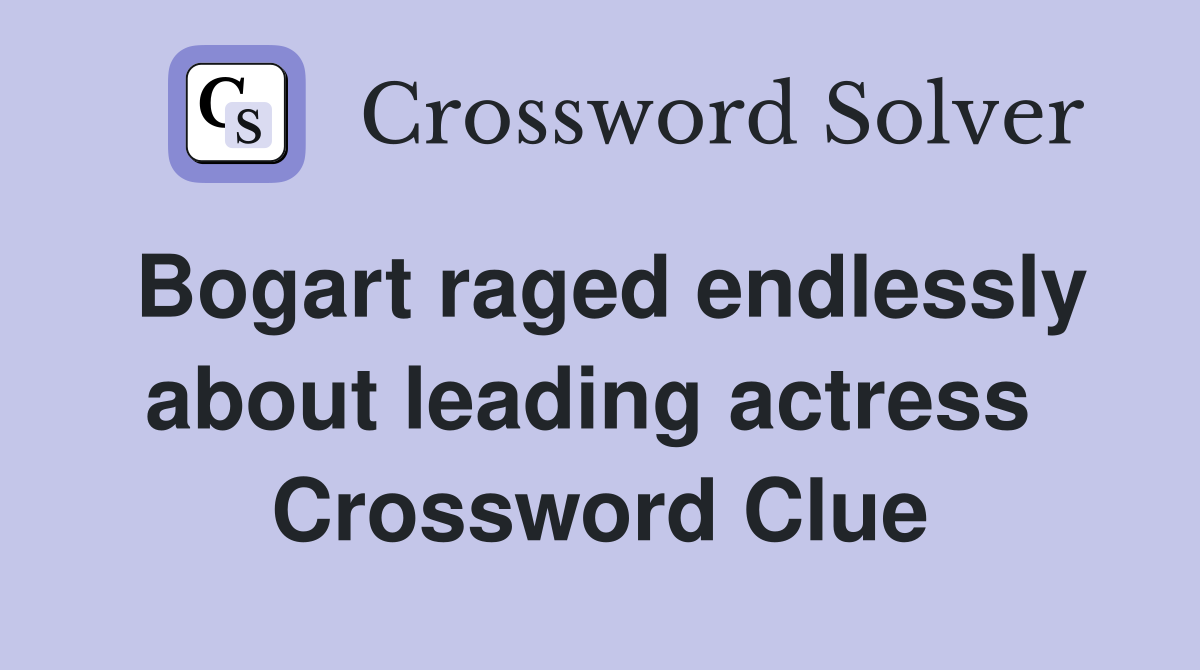 Bogart raged endlessly about leading actress  Crossword Clue