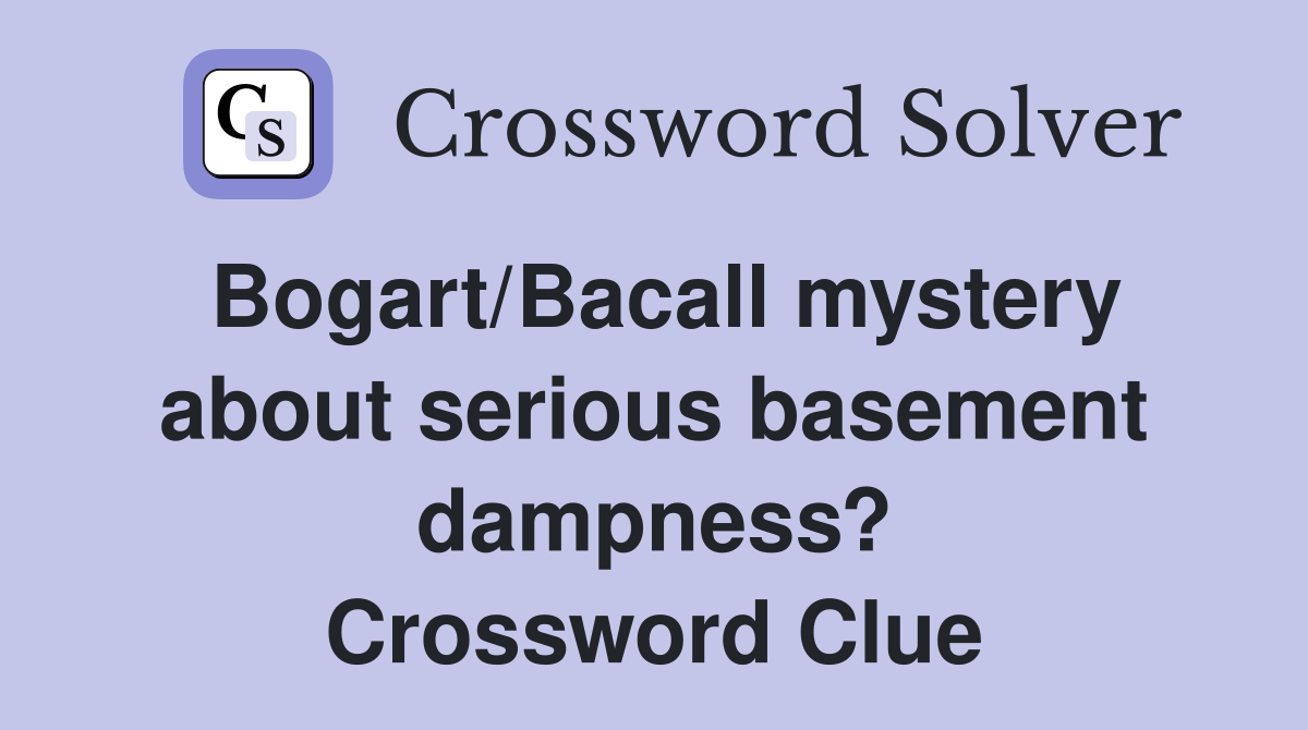 Bogart/Bacall mystery about serious basement dampness? Crossword Clue