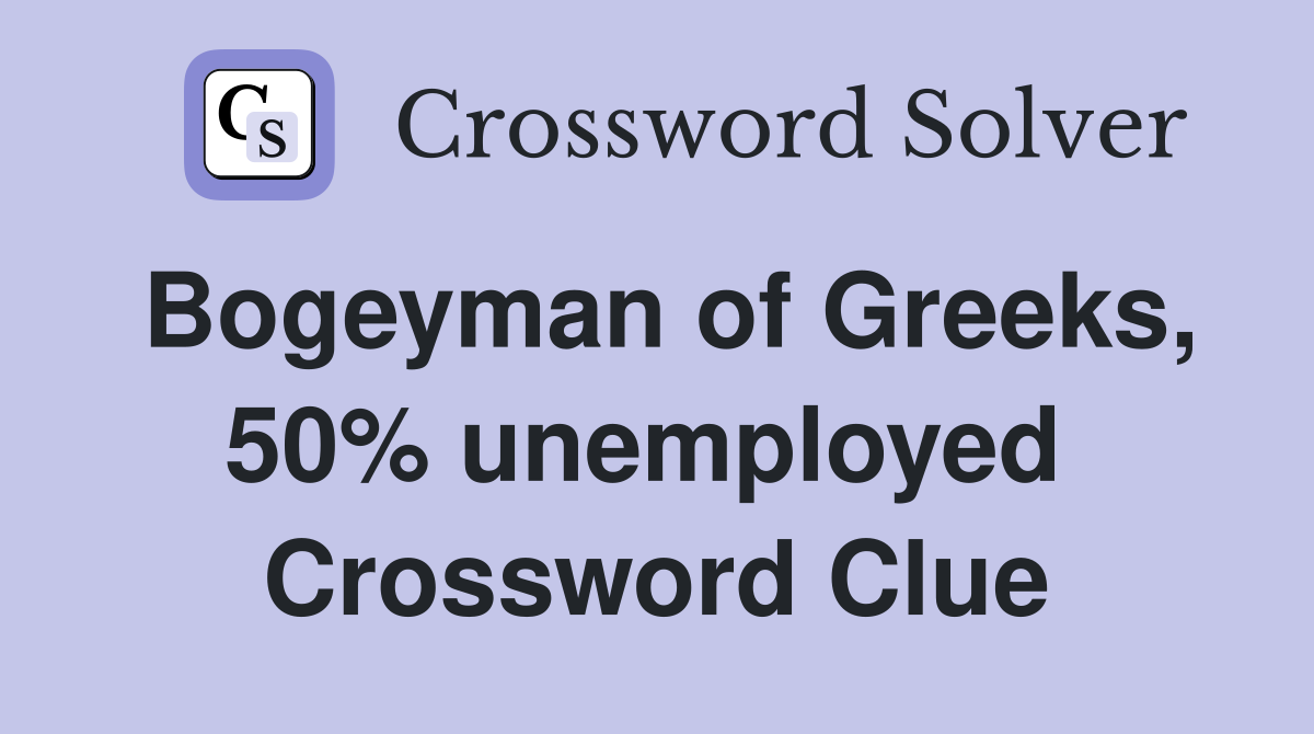Bogeyman of Greeks, 50% unemployed  Crossword Clue