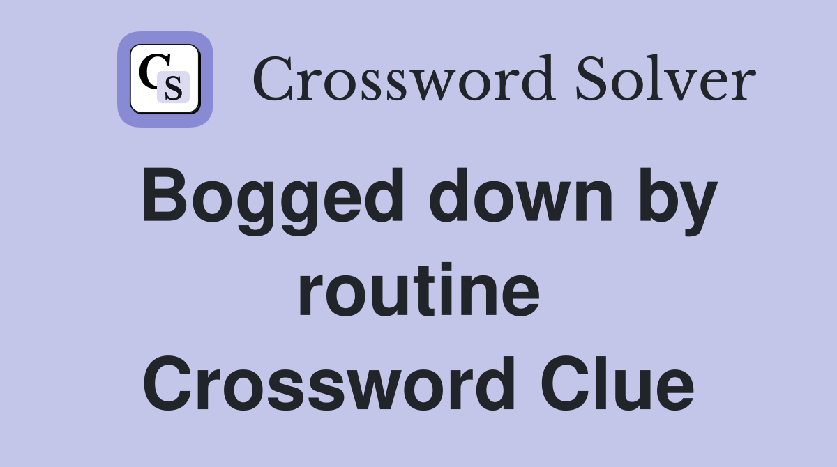 Bogged down by routine Crossword Clue