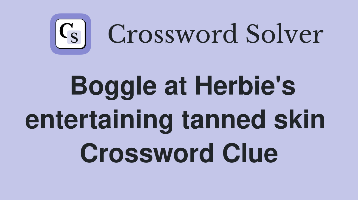 Boggle at Herbie's entertaining tanned skin  Crossword Clue