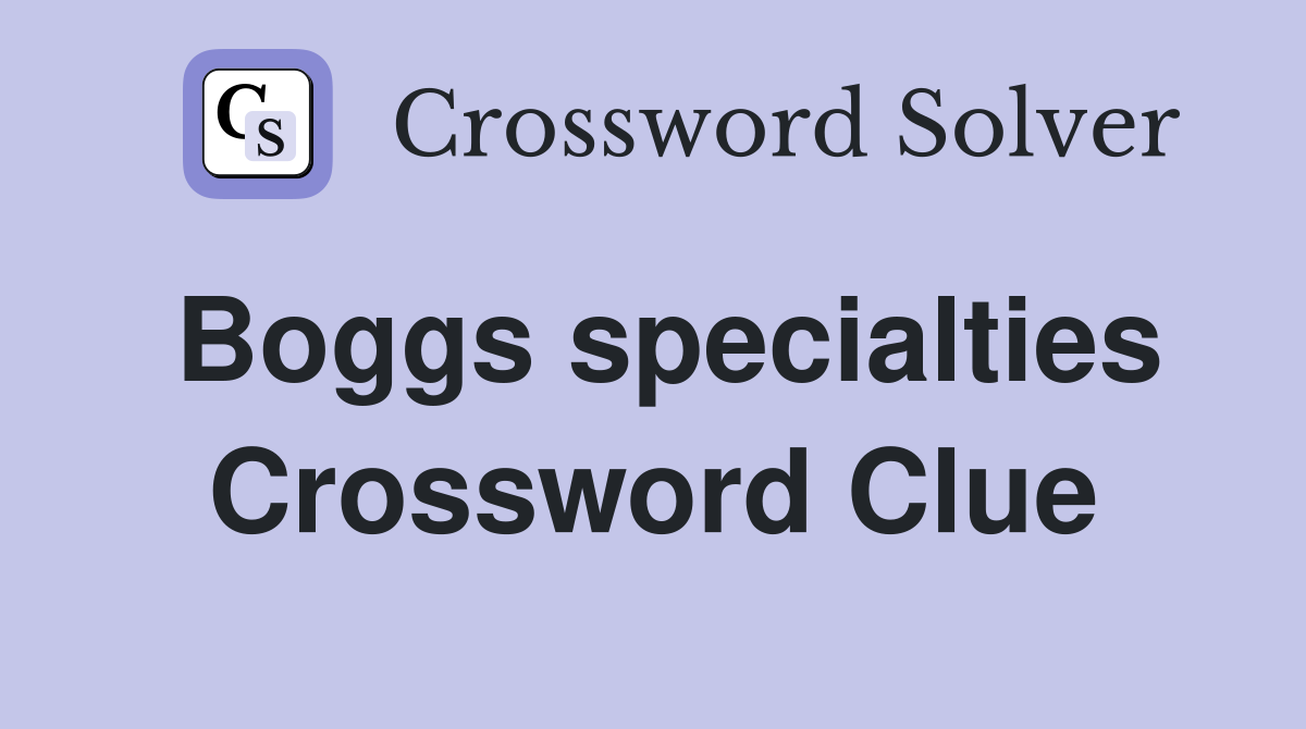Boggs specialties Crossword Clue