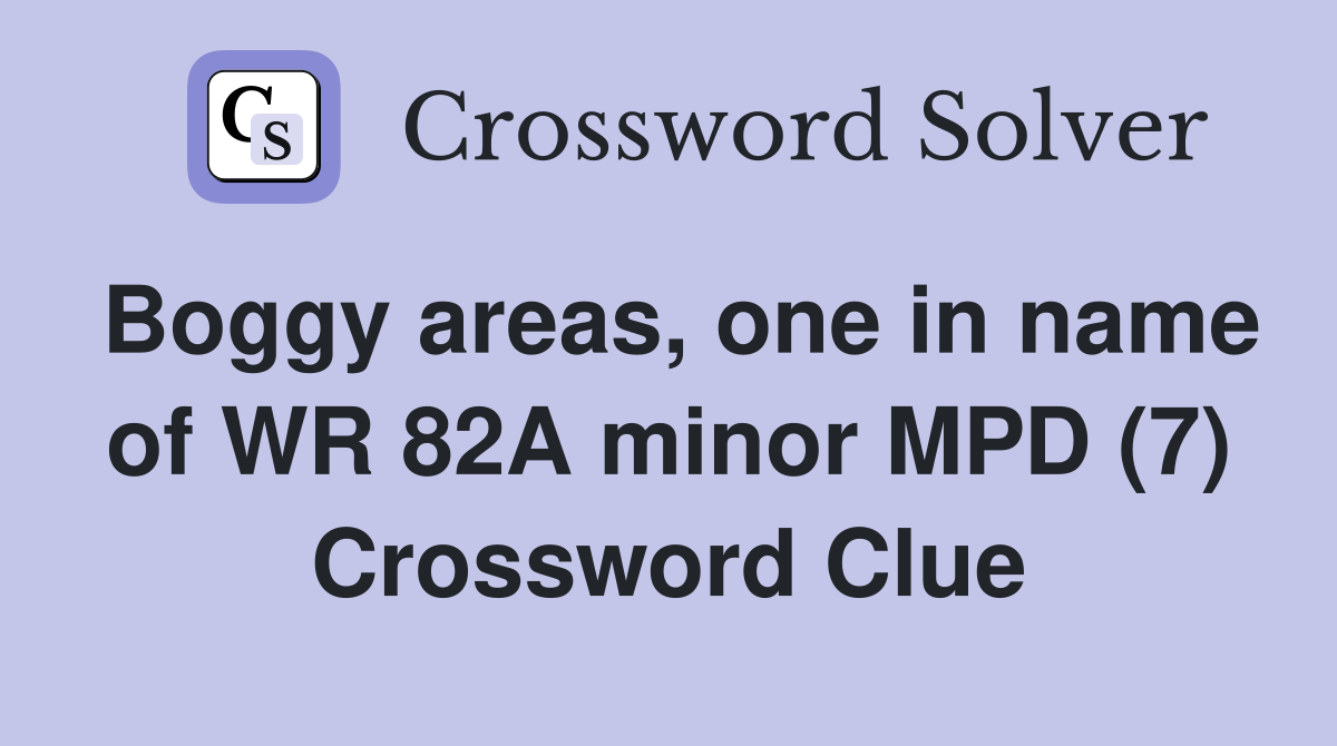 Boggy areas, one in name of WR 82A minor MPD (7) Crossword Clue