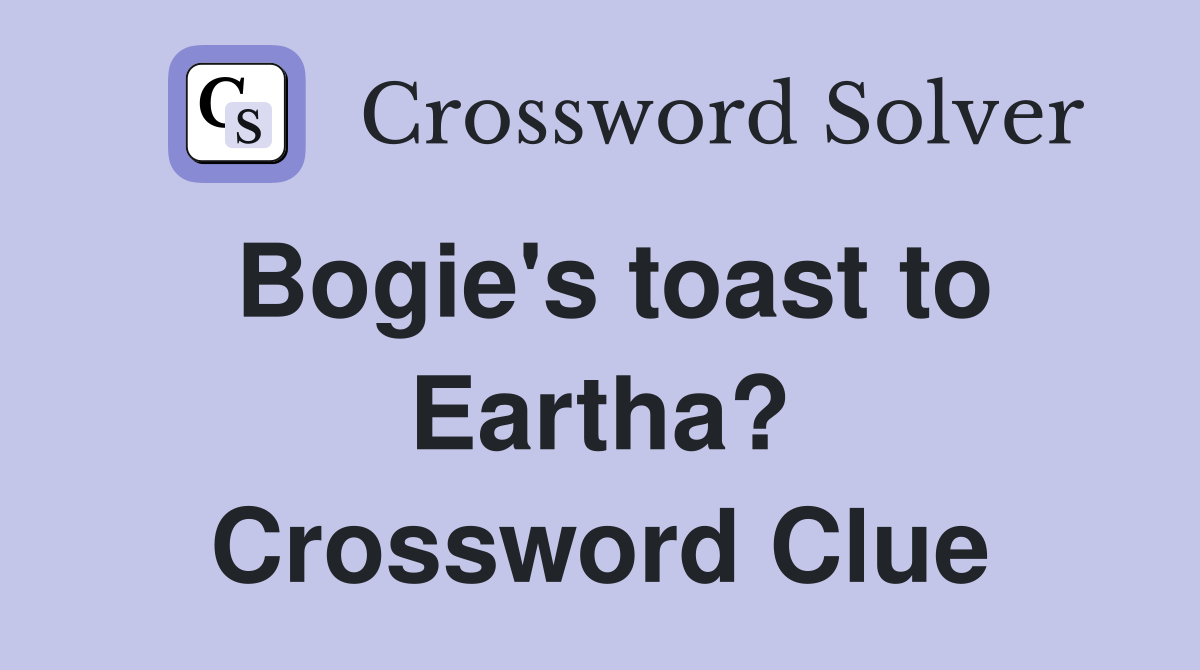 Bogie's toast to Eartha? Crossword Clue
