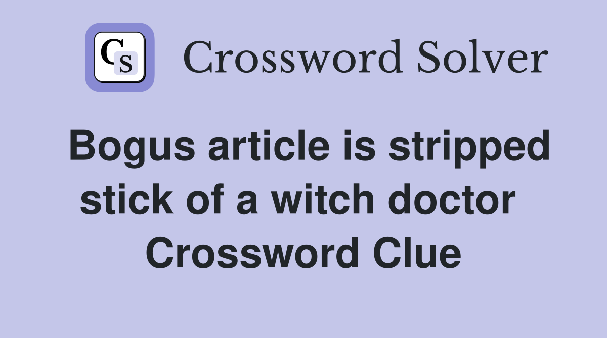 Bogus article is stripped stick of a witch doctor  Crossword Clue