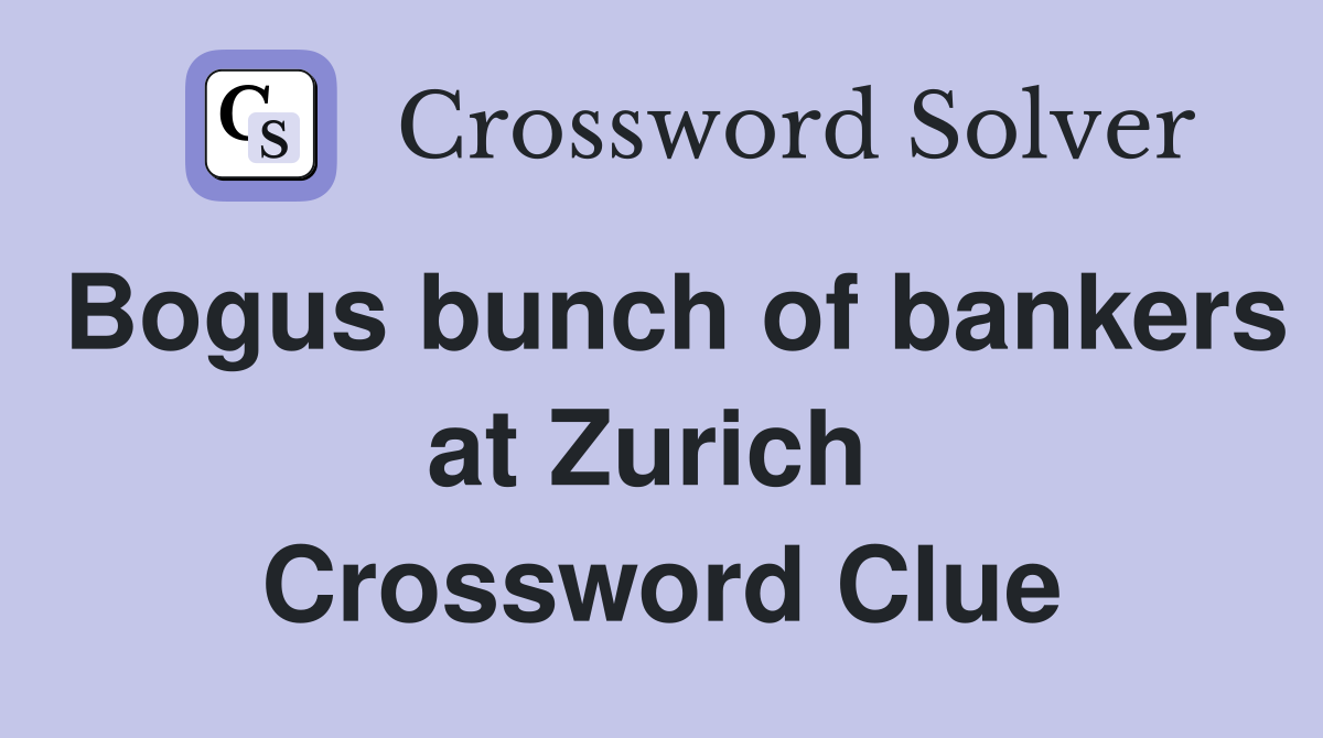 Bogus bunch of bankers at Zurich  Crossword Clue