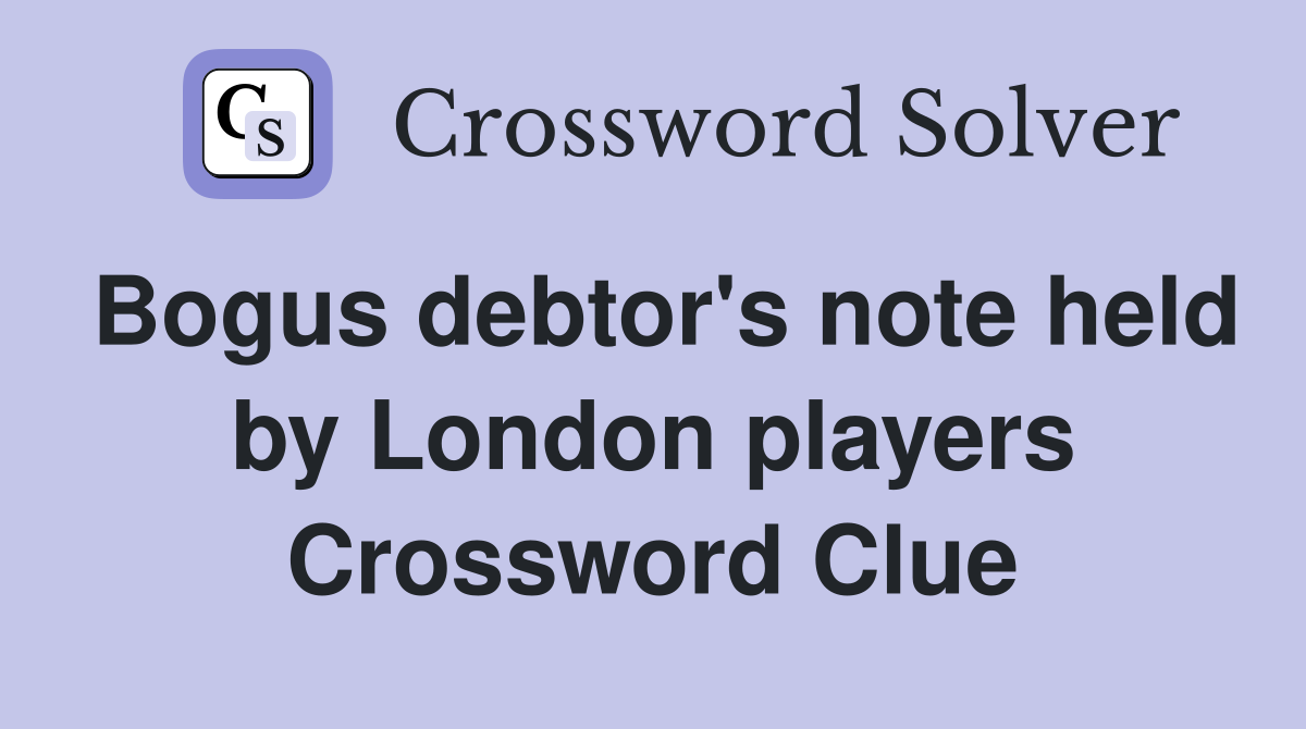Bogus debtor's note held by London players Crossword Clue